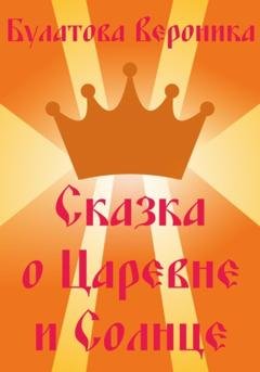 Обложка книги «Сказка о Царевне и Солнце» — Вероника Александровна Булатова