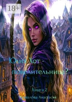 Обложка книги «Юлия Хот – повелительница? Книга 2» — Анастасия Привалова