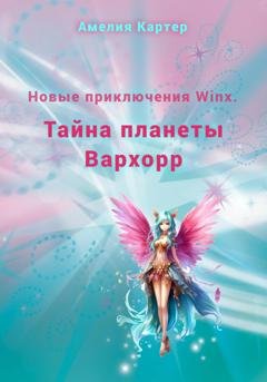 Обложка книги «Новые приключения Winx. Тайна планеты Вархорр» — Амелия Картер