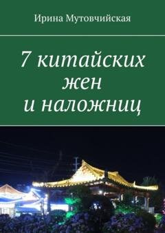 Обложка книги «7 китайских жен и наложниц» — Ирина Мутовчийская