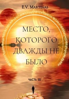 Обложка книги «Место, которого дважды не было. Часть третья» — E. V. Martinas