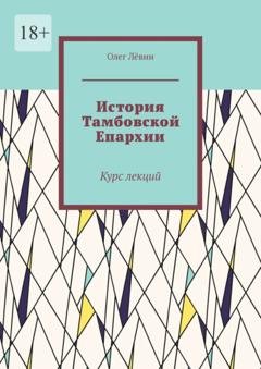 Обложка книги «История Тамбовской Епархии. Курс лекций» — Олег Лёвин