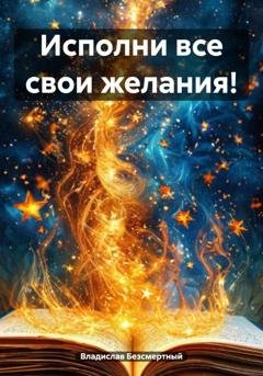 Обложка книги «Исполни все свои желания!» — Владислав Безсмертный
