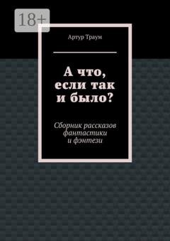 Обложка книги «А что, если так и было?» — Артур Траум