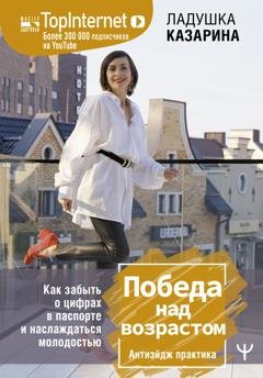 Обложка книги «Победа над возрастом. Как забыть о цифрах в паспорте и наслаждаться молодостью. Антиэйдж практика» — Ладушка Казарина