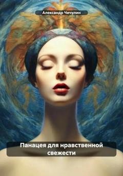 Обложка книги «Панацея для нравственной свежести» — Александр Владимирович Чичулин