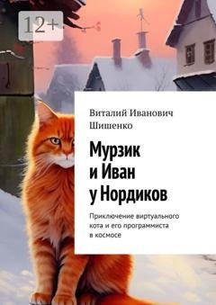 Обложка книги «Мурзик и Иван у Нордиков. Приключение виртуального кота и его программиста в космосе» — Виталий Иванович Шишенко