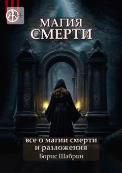 Обложка книги «Магия смерти. Все о магии смерти и разложения» — Борис Шабрин