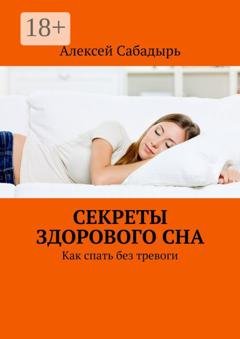Обложка книги «Секреты здорового сна. Как спать без тревоги» — Алексей Сабадырь
