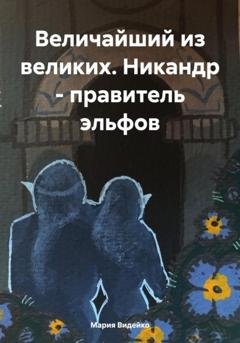 Обложка книги «Величайший из великих. Никандр – правитель эльфов» — Мария Видейко