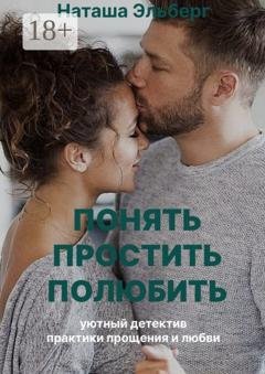 Обложка книги «Понять. Простить. Полюбить» — Наташа Эльберг
