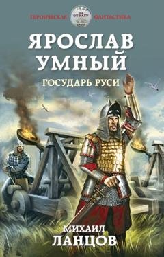 Обложка книги «Ярослав Умный. Государь Руси» — Михаил Ланцов