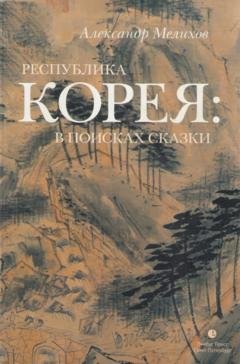 Обложка книги «Республика Корея: в поисках сказки. Корейцы в русских зеркалах. Опыт исследования» — Александр Мелихов