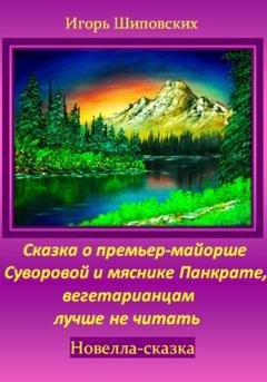 Обложка книги «Сказка о премьер-майорше Суворовой и мяснике Панкрате, вегетарианцам лучше не читать» — Игорь Дасиевич Шиповских