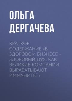 Обложка книги «Краткое содержание «В здоровом бизнесе – здоровый дух. Как великие компании вырабатывают иммунитет»» — Ольга Дергачева