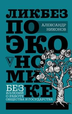 Обложка книги «Ликбез по экономике: без иллюзий о работе общества и государства» — Александр Никонов