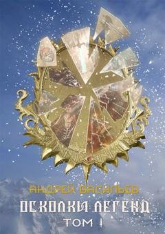 Обложка книги «Осколки легенд. Том 1» — Андрей Васильев