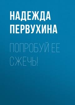 Обложка книги «Попробуй ее сжечь!» — Надежда Первухина