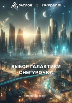 Обложка книги «Выбор Галактики. Снегурочка» — Павел Азаренко