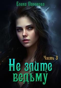 Обложка книги «Не злите ведьму. Часть 3» — Елена Паленова