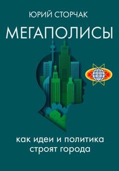 Обложка книги «МЕГАПОЛИСЫ: как идеи и политика строят города» — Юрий Сторчак
