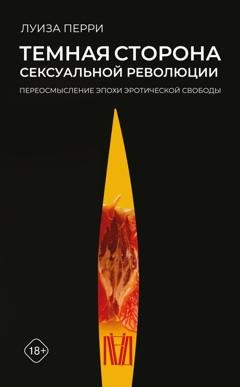 Обложка книги «Темная сторона сексуальной революции. Переосмысление эпохи эротической свободы» — Луиза Перри