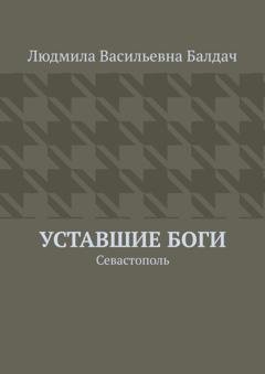 Обложка книги «Уставшие Боги. Севастополь» — Людмила Васильевна Балдач