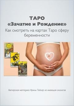 Обложка книги «Таро «Зачатие и Рождение». Как на картах смотреть сферу беременности. Авторская методика Арины Тейлор, не имеющая аналогов» — Арина Тейлор