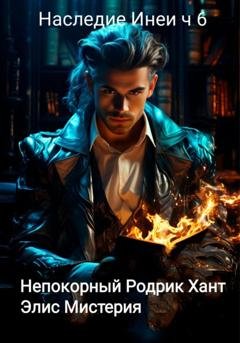 Обложка книги «Наследие Инеи. Часть 6. Непокорный Родрик Хант» — Элис Мистерия