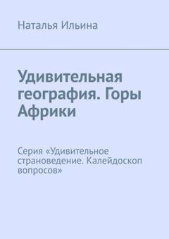 Обложка книги «Удивительная география. Горы Африки. Серия «Удивительное страноведение. Калейдоскоп вопросов»» — Наталья Ильина