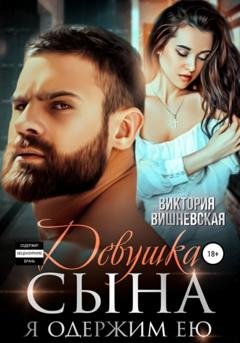 Обложка книги «Девушка сына. Я одержим ею» — Виктория Вишневская