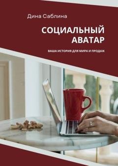 Обложка книги «Социальный аватар. Ваша история для мира и продаж» — Дина Саблина