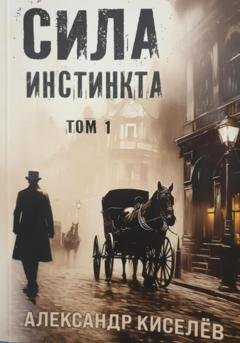 Обложка книги «Сила инстинкта. Часть 1» — Александр Георгиевич Киселев