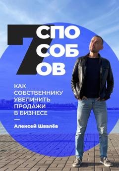 Обложка книги «7 способов, как собственнику увеличить продажи в бизнесе» — Алексей Сергеевич Швалёв
