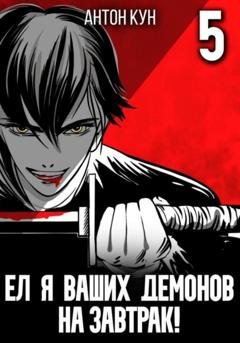 Обложка книги «Ел я ваших демонов на завтрак! Том 5» — Антон Кун
