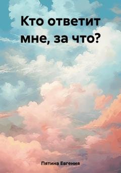 Обложка книги «Кто ответит мне, за что?» — Евгения Пятина