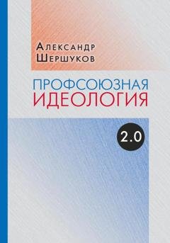 Обложка книги «Профсоюзная идеология 2.0» — Александр Шершуков