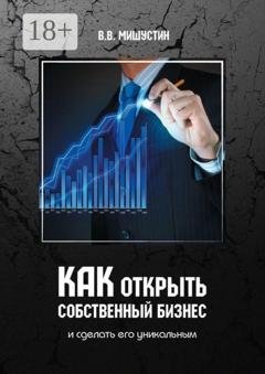 Обложка книги «Как открыть собственный бизнес. И сделать его уникальным» — Владимир Викторович Мишустин