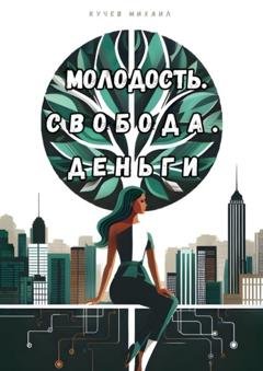 Обложка книги «Молодость. Свобода. Деньги» — Михаил Кучев
