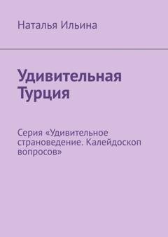 Обложка книги «Удивительная Турция. Калейдоскоп вопросов. Викторина. Серия «Удивительное страноведение. Калейдоскоп вопросов»» — Наталья Ильина