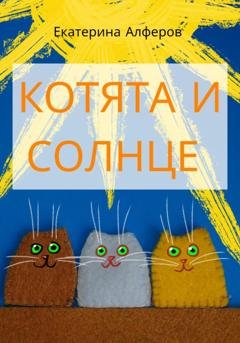Обложка книги «Котята и Солнце» — Екатерина Алферов