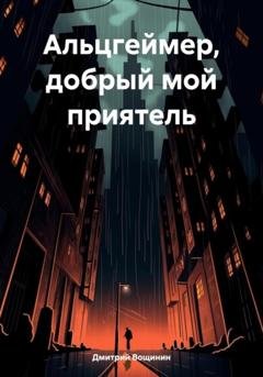 Обложка книги «Альцгеймер, добрый мой приятель» — Дмитрий Вощинин