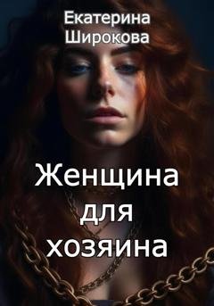 Обложка книги «Женщина для хозяина» — Екатерина Николаевна Широкова