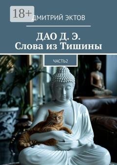 Обложка книги «ДАО Д. Э. Слова из Тишины. Часть 2» — Дмитрий Эктов