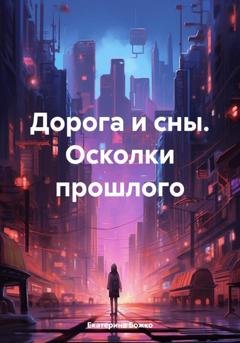 Обложка книги «Дорога и сны. Осколки прошлого» — Екатерина Божко