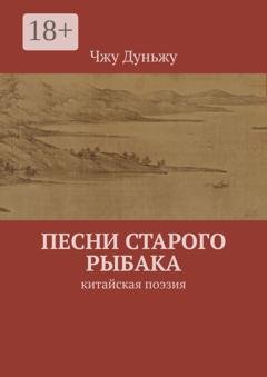 Обложка книги «Песни старого рыбака. Китайская поэзия» — Чжу Дуньжу