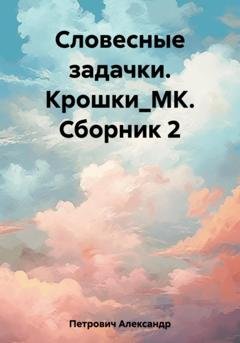 Обложка книги «Словесные задачки. Крошки_МК. Сборник 2» — Александр Сергеевич Петрович