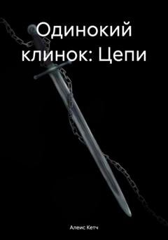 Обложка книги «Одинокий клинок: Цепи» — Алеис Кетч