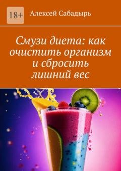 Обложка книги «Смузи диета: как очистить организм и сбросить лишний вес» — Алексей Сабадырь