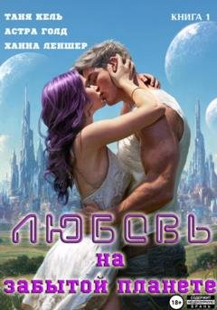 Обложка книги «Любовь на забытой планете. Книга 1» — Таня Кель